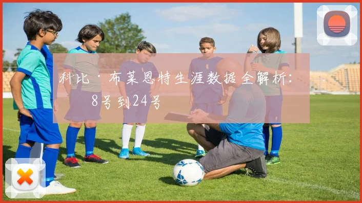 科比·布莱恩特生涯数据全解析：从8号到24号