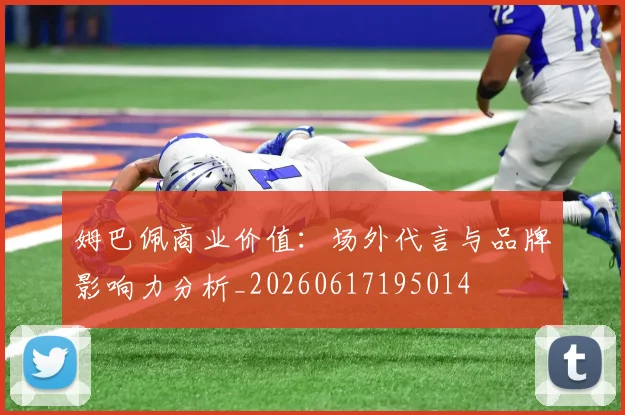 姆巴佩商业价值：场外代言与品牌影响力分析_20260617195014