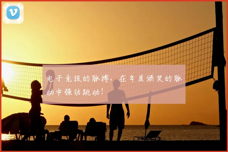 电子竞技的脉搏，在年度颁奖的脉动中强劲跳动！