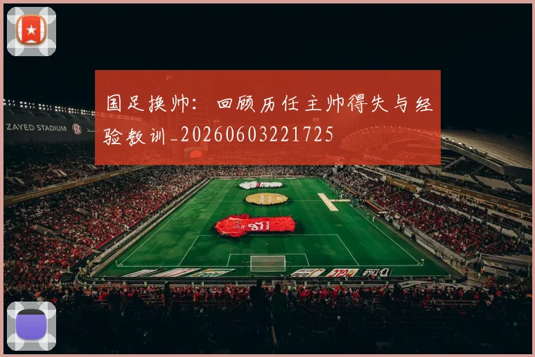 国足换帅：回顾历任主帅得失与经验教训_20260603221725