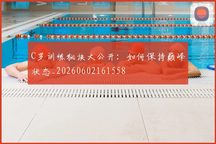 C罗训练秘诀大公开：如何保持巅峰状态_20260602161558