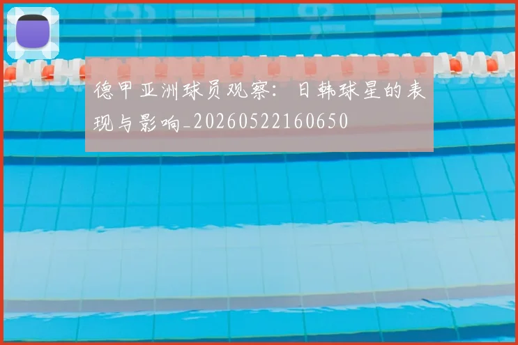 德甲亚洲球员观察：日韩球星的表现与影响_20260522160650