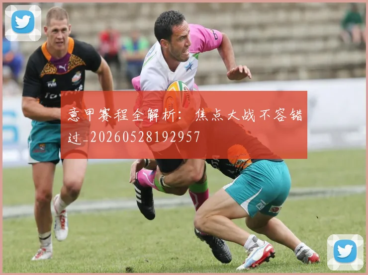 意甲赛程全解析:焦点大战不容错过_20260528192957