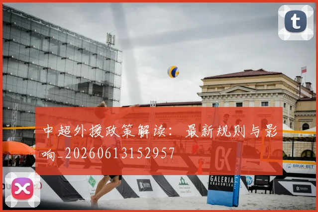 中超外援政策解读：最新规则与影响_20260613152957
