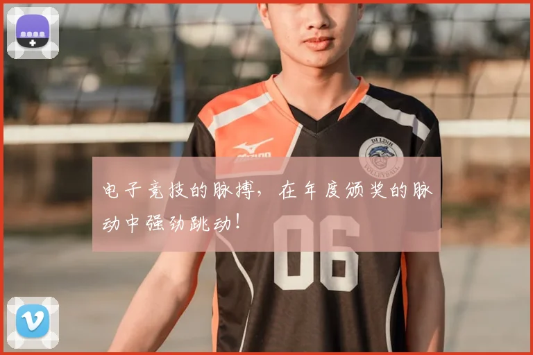 电子竞技的脉搏，在年度颁奖的脉动中强劲跳动！