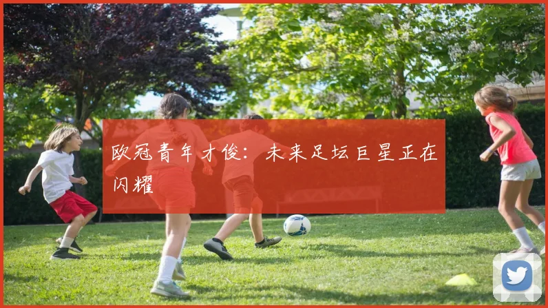 欧冠青年才俊：未来足坛巨星正在闪耀