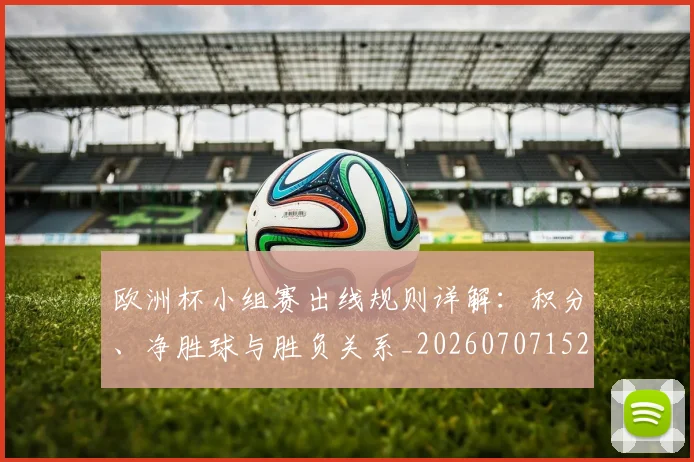欧洲杯小组赛出线规则详解：积分、净胜球与胜负关系_20260707152357
