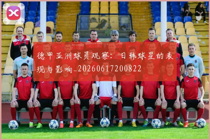 德甲亚洲球员观察：日韩球星的表现与影响_20260617200822