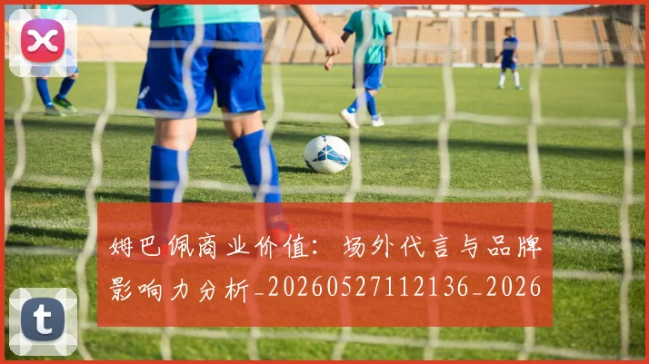姆巴佩商业价值：场外代言与品牌影响力分析_20260527112136_20260703231446