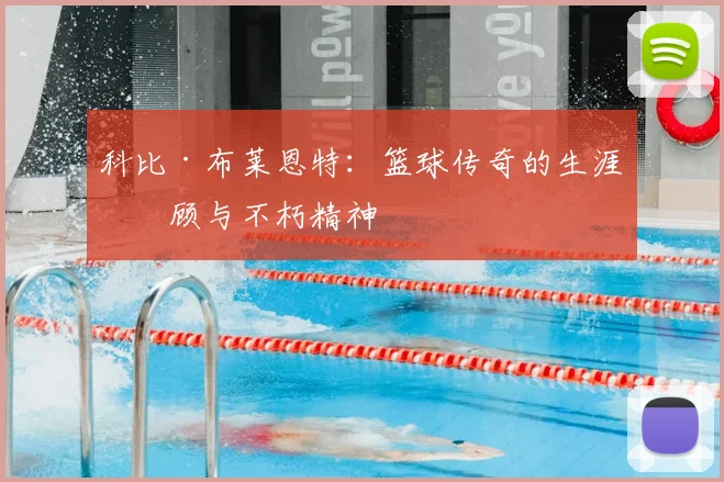 科比·布莱恩特：篮球传奇的生涯回顾与不朽精神