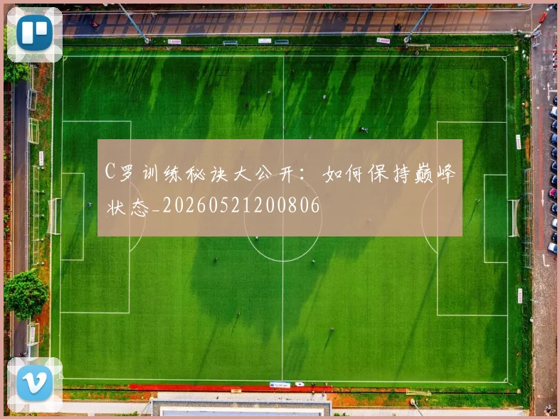 C罗训练秘诀大公开：如何保持巅峰状态_20260521200806