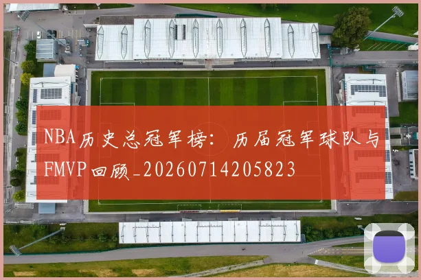 NBA历史总冠军榜:历届冠军球队与FMVP回顾_20260714205823