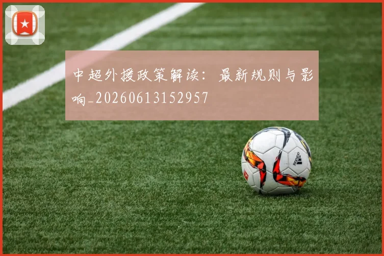 中超外援政策解读：最新规则与影响_20260613152957