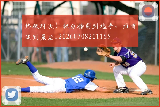 终极对决！积分榜前列选手，谁将笑到最后_20260708201155