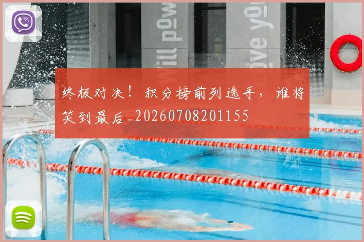 终极对决！积分榜前列选手，谁将笑到最后_20260708201155