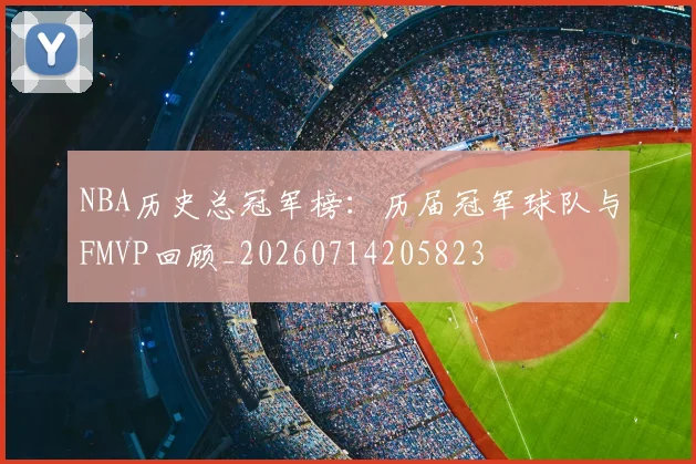 NBA历史总冠军榜：历届冠军球队与FMVP回顾_20260714205823