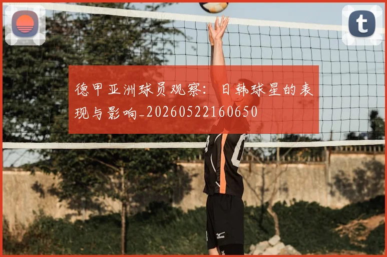 德甲亚洲球员观察：日韩球星的表现与影响_20260522160650