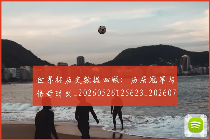 世界杯历史数据回顾：历届冠军与传奇时刻_20260526125623_20260702173745