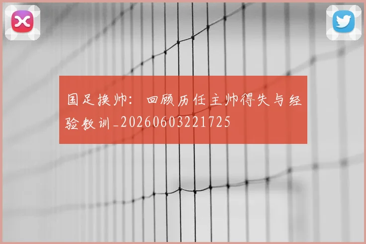 国足换帅：回顾历任主帅得失与经验教训_20260603221725