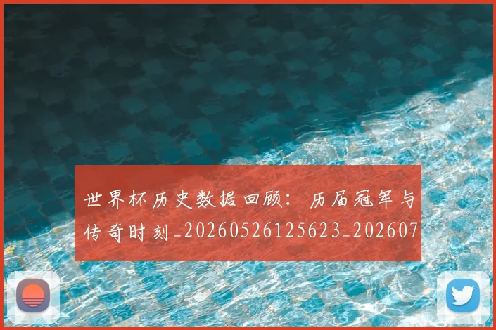 世界杯历史数据回顾：历届冠军与传奇时刻_20260526125623_20260702173745