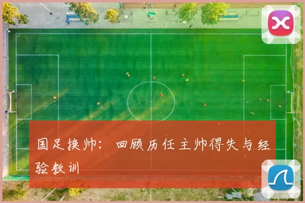 国足换帅：回顾历任主帅得失与经验教训