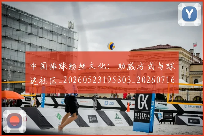 中国排球粉丝文化：助威方式与球迷社区_20260523195303_20260716182317
