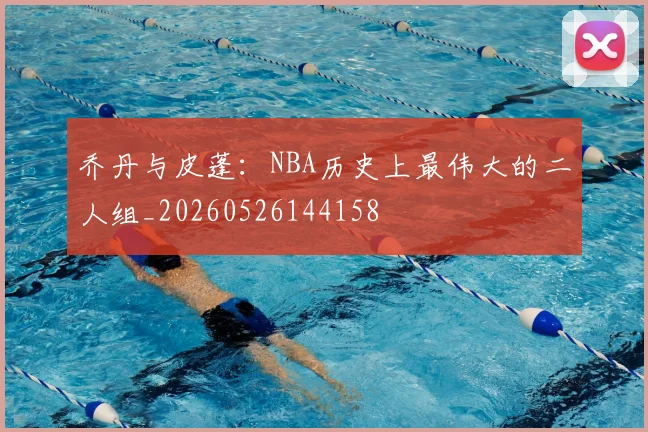 乔丹与皮蓬：NBA历史上最伟大的二人组_20260526144158