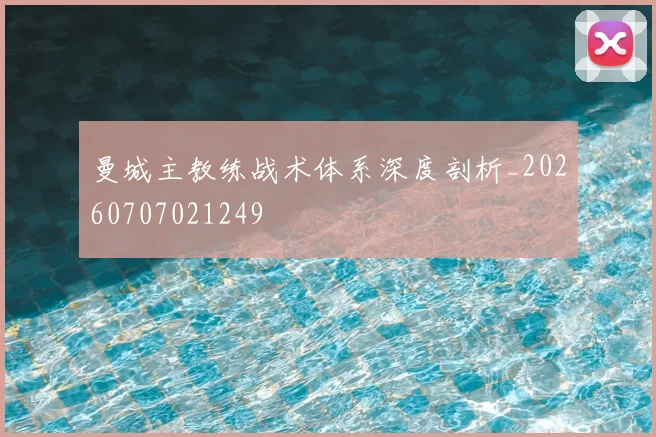 曼城主教练战术体系深度剖析_20260707021249