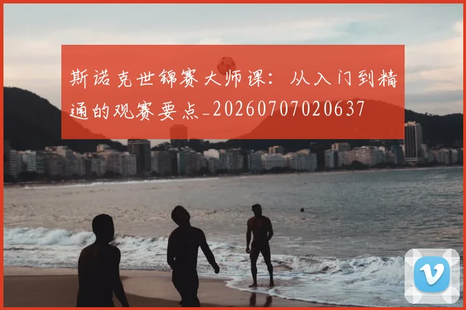 斯诺克世锦赛大师课:从入门到精通的观赛要点_20260707020637
