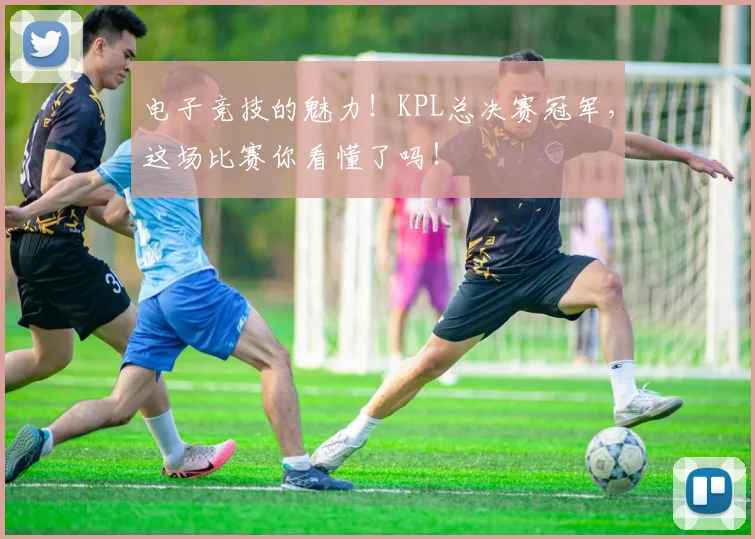 电子竞技的魅力！KPL总决赛冠军，这场比赛你看懂了吗！