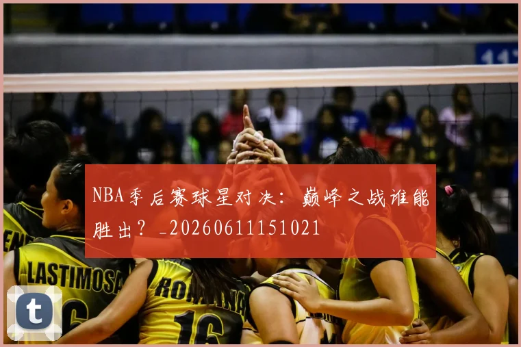 NBA季后赛球星对决：巅峰之战谁能胜出？_20260611151021