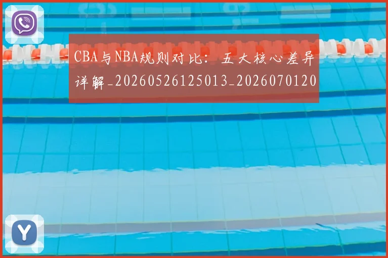 CBA与NBA规则对比：五大核心差异详解_20260526125013_20260701205950