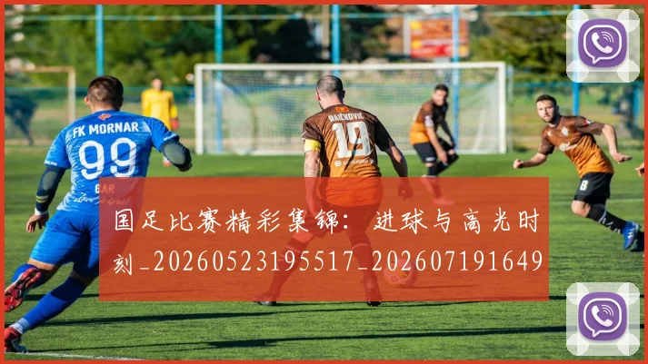 国足比赛精彩集锦：进球与高光时刻_20260523195517_20260719164914
