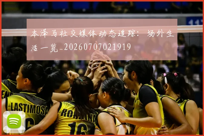 本泽马社交媒体动态追踪：场外生活一览_20260707021919