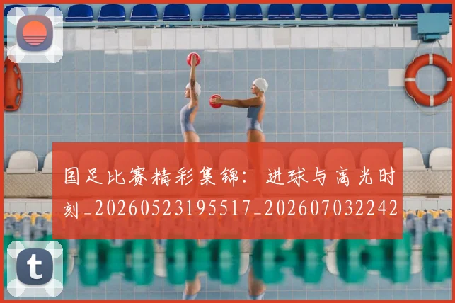 国足比赛精彩集锦：进球与高光时刻_20260523195517_20260703224216