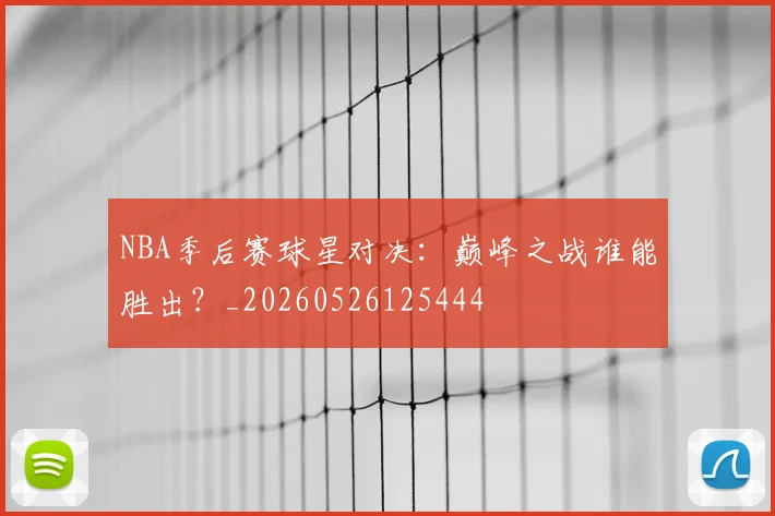 NBA季后赛球星对决：巅峰之战谁能胜出？_20260526125444